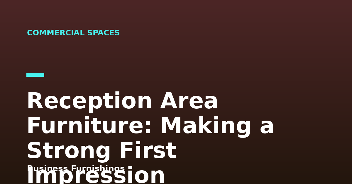 Reception Area Furniture: Making a Strong First Impression